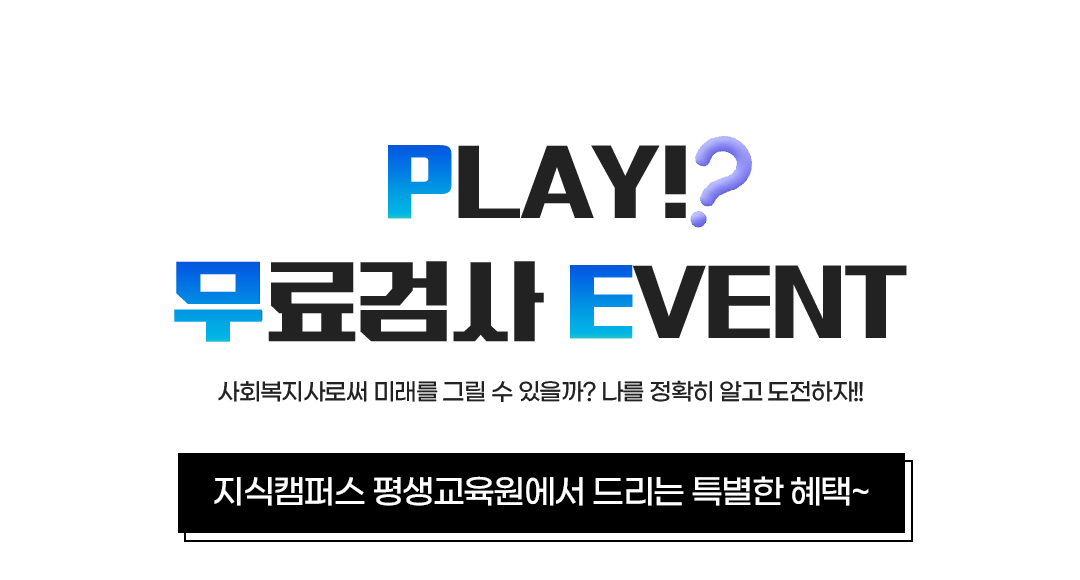 PLAY 무료 심리검사 EVNET 사회복지사로써 미래를 그릴 수 있을까? 나를 정확히 알고 도전하자s 지식캠퍼스 평생교육원에서 드리는 특별한 혜택