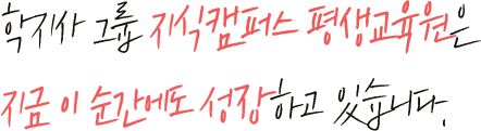학지사 그룹 지식캠퍼스 평생교육원은 지금 이 순간에도 성장하고 있습니다.